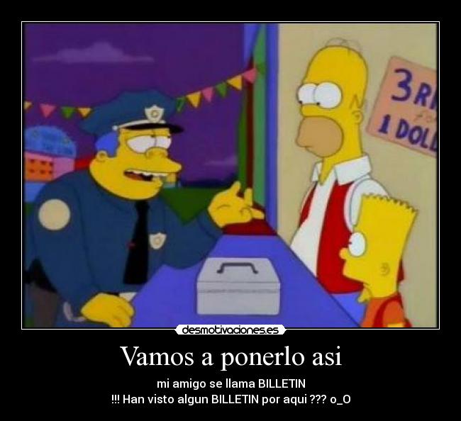 Vamos a ponerlo asi - mi amigo se llama BILLETIN
!!! Han visto algun BILLETIN por aqui ??? o_O