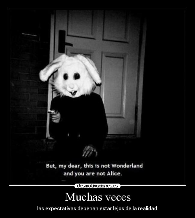 Muchas veces - las expectativas deberían estar lejos de la realidad.