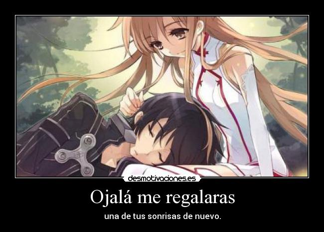 Ojalá me regalaras - una de tus sonrisas de nuevo.