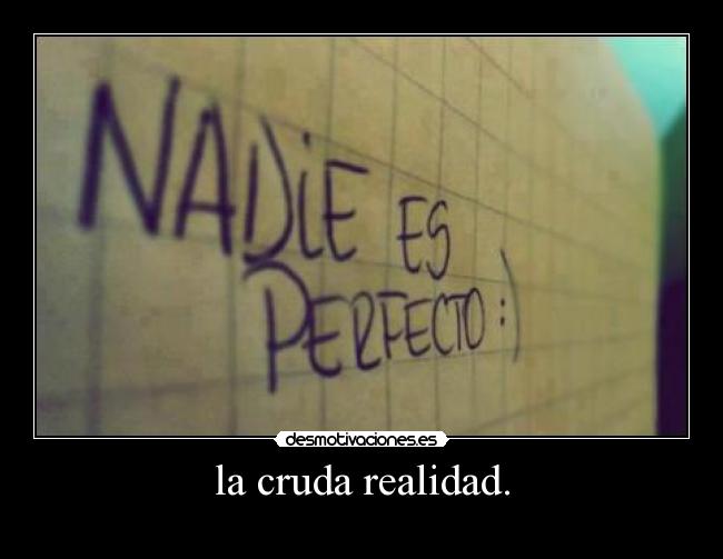 la cruda realidad. -