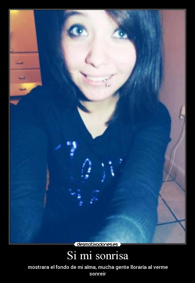 Si mi sonrisa - mostrara el fondo de mi alma, mucha gente lloraría al verme
sonreir