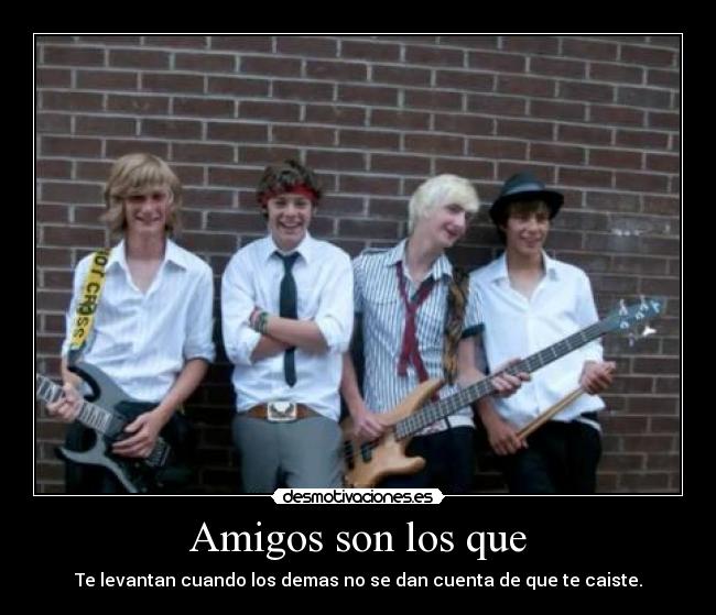 Amigos son los que - Te levantan cuando los demas no se dan cuenta de que te caiste.
