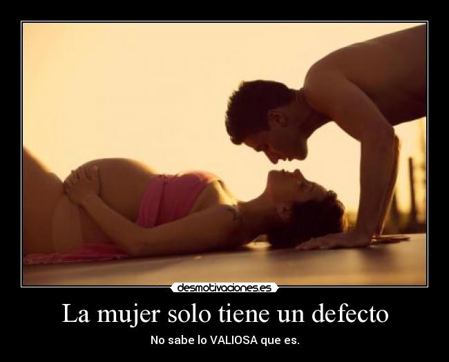 La mujer solo tiene un defecto - No sabe lo VALIOSA que es.