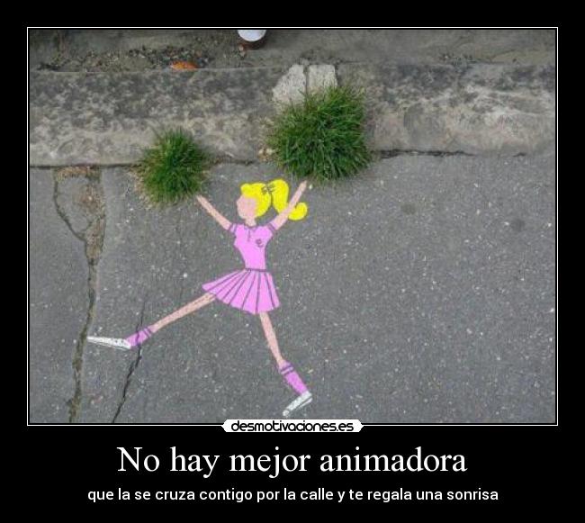 No hay mejor animadora - que la se cruza contigo por la calle y te regala una sonrisa