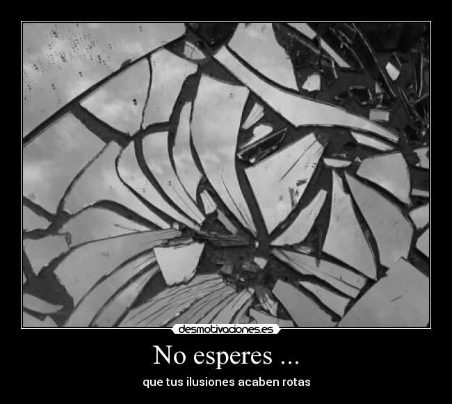 No esperes ... -