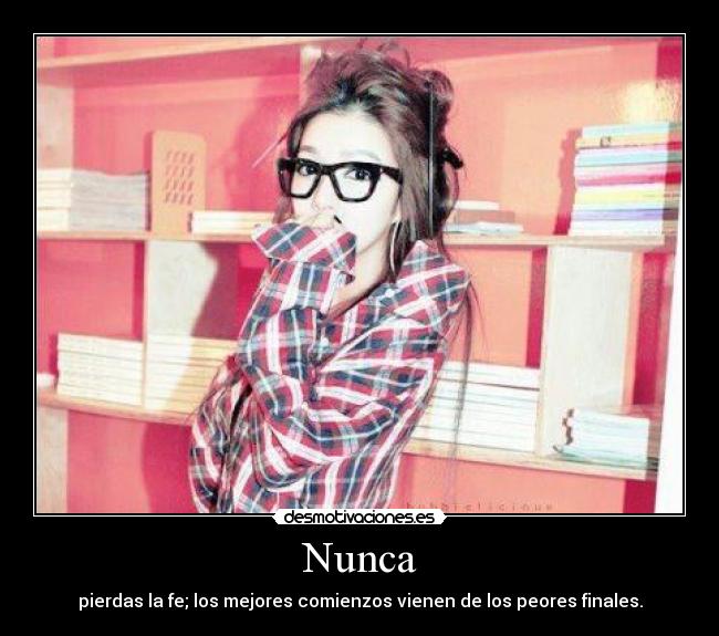 Nunca - pierdas la fe; los mejores comienzos vienen de los peores finales.