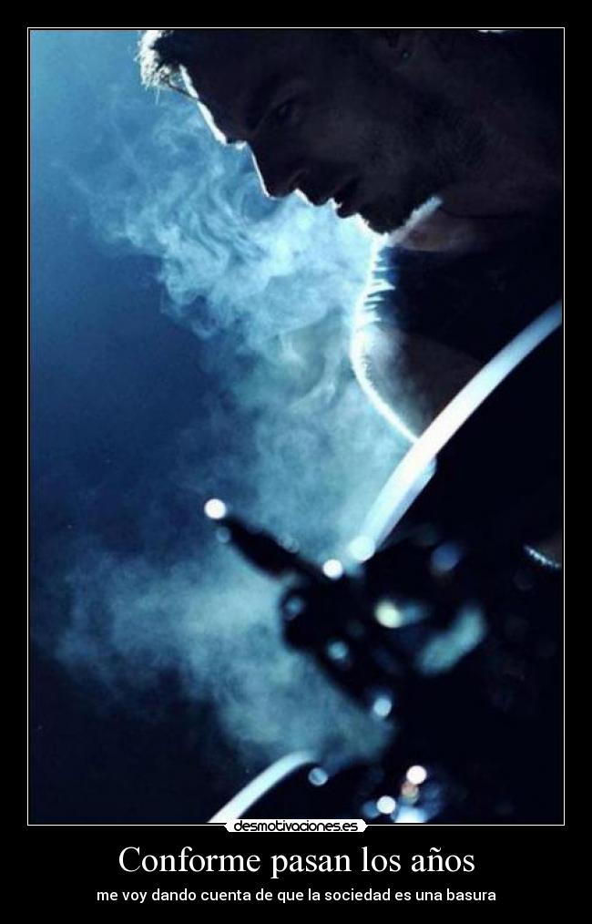 Conforme pasan los años - me voy dando cuenta de que la sociedad es una basura