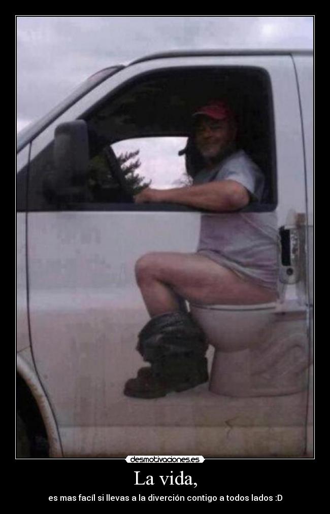 La vida, - es mas facíl si llevas a la diverción contigo a todos lados :D