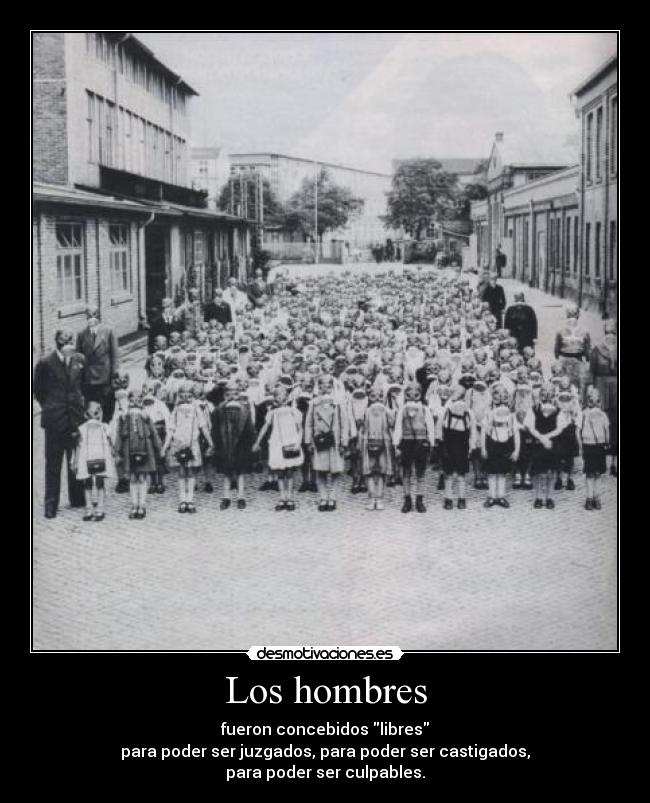 Los hombres - fueron concebidos libres
para poder ser juzgados, para poder ser castigados,
para poder ser culpables.