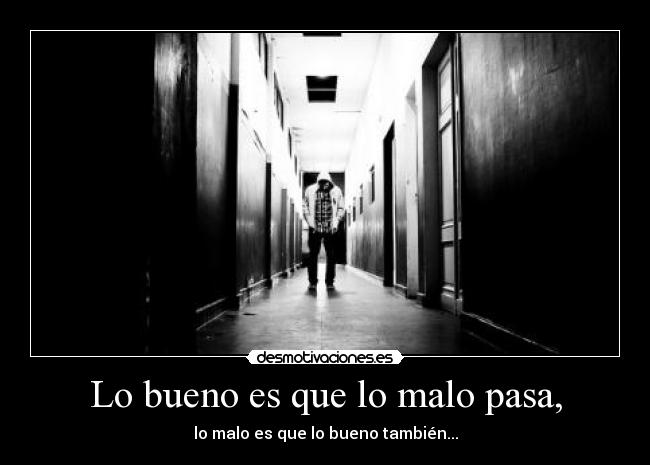 Lo bueno es que lo malo pasa, - lo malo es que lo bueno también...
