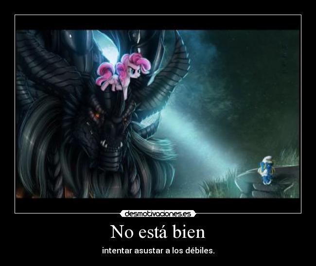 No está bien - intentar asustar a los débiles.