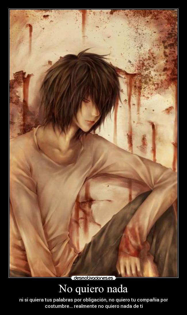 No quiero nada - ni si quiera tus palabras por obligación, no quiero tu compañia por
costumbre... realmente no quiero nada de ti