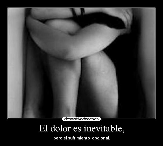 El dolor es inevitable, - pero el sufrimiento opcional.