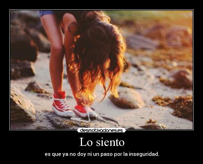 Lo siento - es que ya no doy ni un paso por la inseguridad.