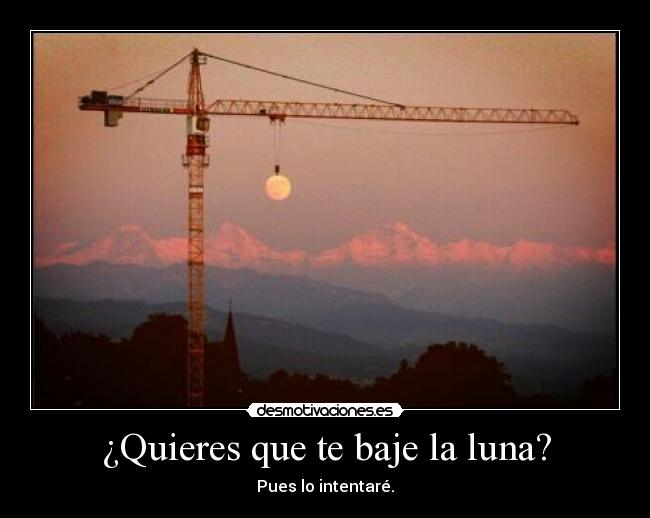 ¿Quieres que te baje la luna? - Pues lo intentaré.