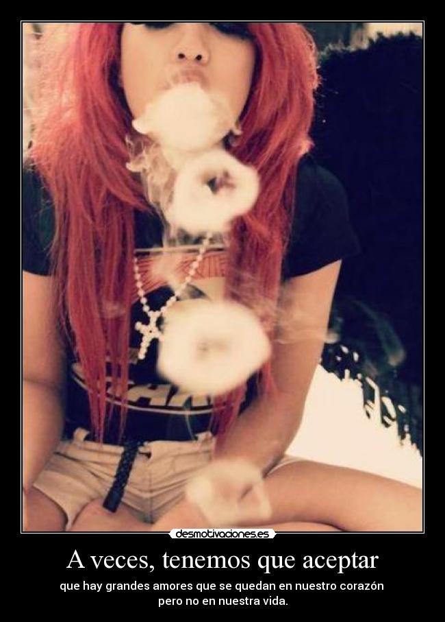 A veces, tenemos que aceptar - que hay grandes amores que se quedan en nuestro corazón
pero no en nuestra vida.