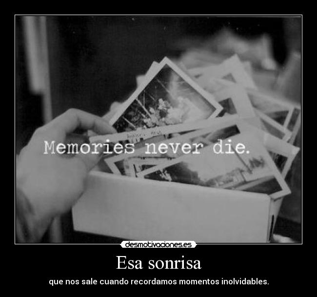 Esa sonrisa - que nos sale cuando recordamos momentos inolvidables.