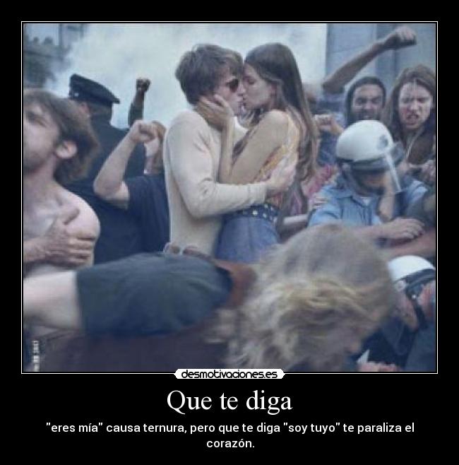 Que te diga - eres mía causa ternura, pero que te diga soy tuyo te paraliza el corazón.