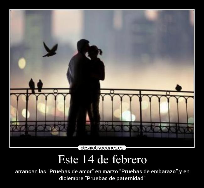 Este 14 de febrero - arrancan las Pruebas de amor en marzo Pruebas de embarazo y en
diciembre Pruebas de paternidad