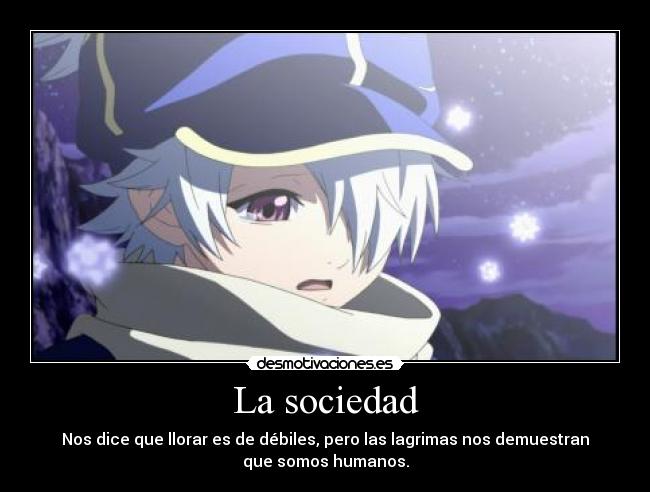La sociedad - Nos dice que llorar es de débiles, pero las lagrimas nos demuestran
que somos humanos.