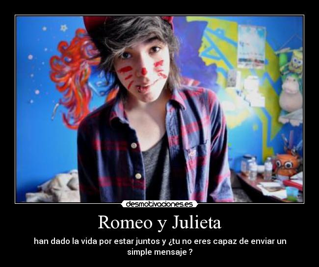 Romeo y Julieta - han dado la vida por estar juntos y ¿tu no eres capaz de enviar un simple mensaje ?