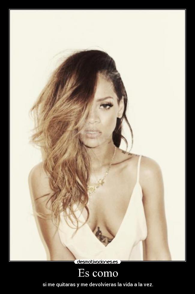 Es como - si me quitaras y me devolvieras la vida a la vez.