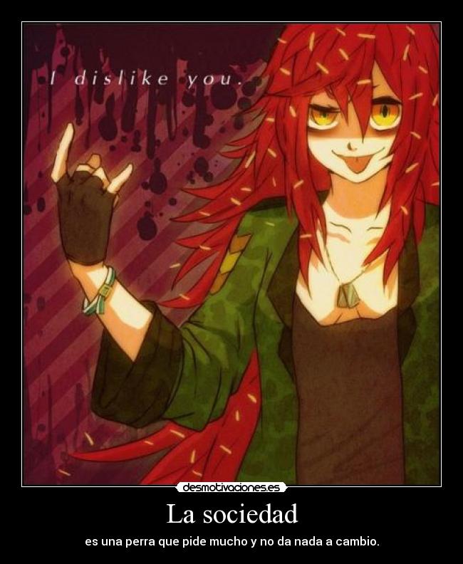 La sociedad - es una perra que pide mucho y no da nada a cambio.