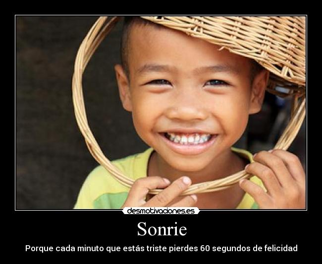 Sonrie - Porque cada minuto que estás triste pierdes 60 segundos de felicidad