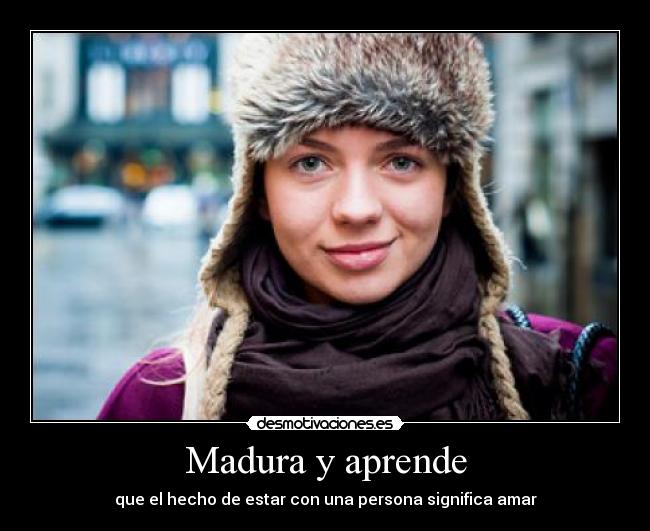 Madura y aprende - que el hecho de estar con una persona significa amar