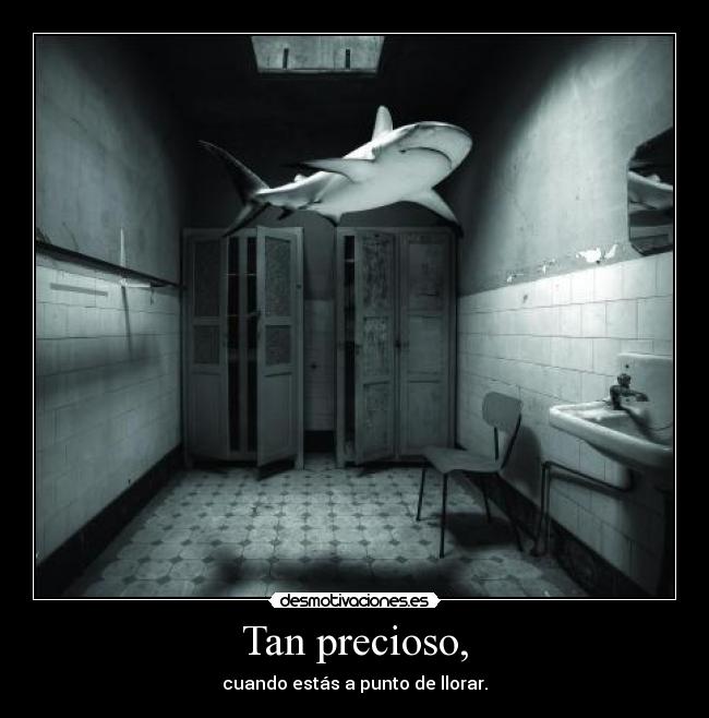 Tan precioso, - cuando estás a punto de llorar.