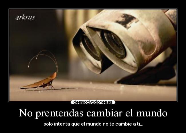 No prentendas cambiar el mundo -