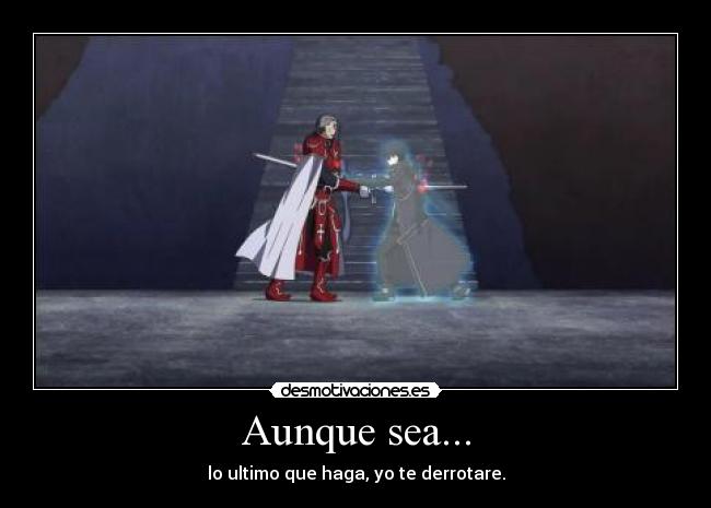 Aunque sea... - lo ultimo que haga, yo te derrotare.