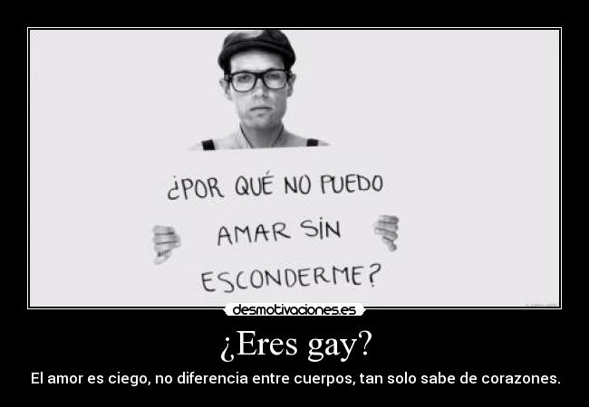 ¿Eres gay? - El amor es ciego, no diferencia entre cuerpos, tan solo sabe de corazones.