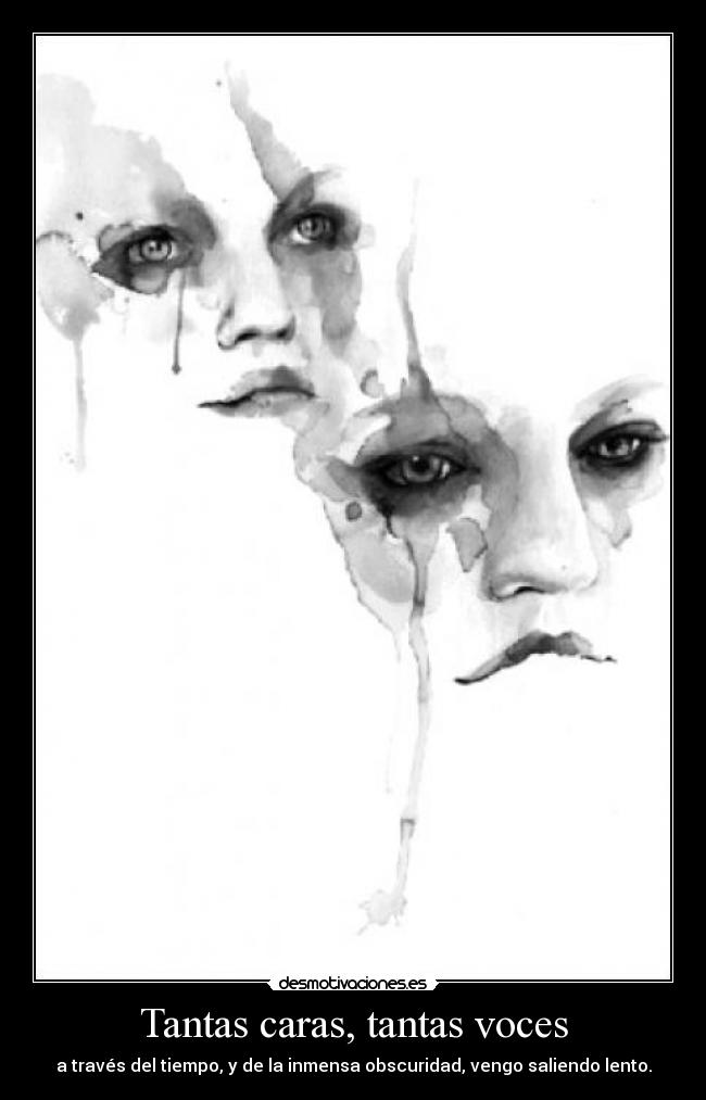 Tantas caras, tantas voces - a través del tiempo, y de la inmensa obscuridad, vengo saliendo lento.
