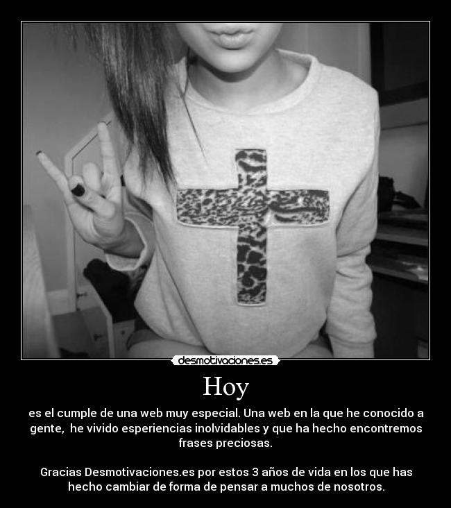 Hoy - es el cumple de una web muy especial. Una web en la que he conocido a
gente, he vivido esperiencias inolvidables y que ha hecho encontremos
frases preciosas.
Gracias Desmotivaciones.es por estos 3 años de vida en los que has
hecho cambiar de forma de pensar a muchos de nosotros.