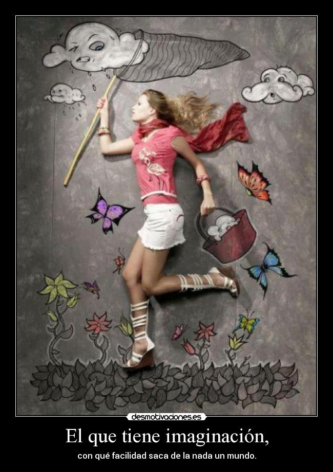 El que tiene imaginación, -