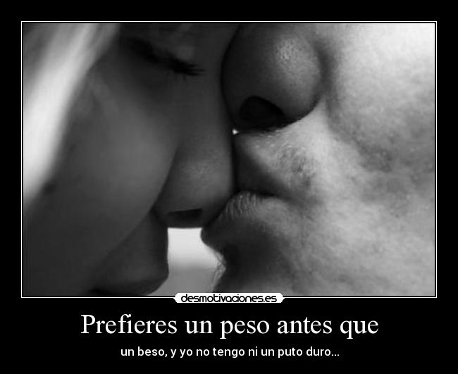 Prefieres un peso antes que - un beso, y yo no tengo ni un puto duro...