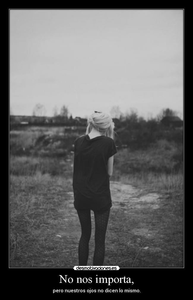 No nos importa, - pero nuestros ojos no dicen lo mismo.