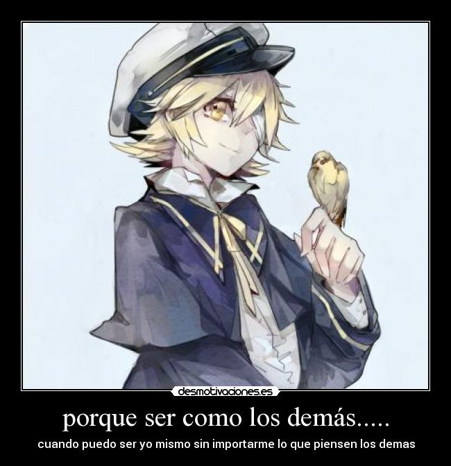 porque ser como los demás..... - cuando puedo ser yo mismo sin importarme lo que piensen los demas