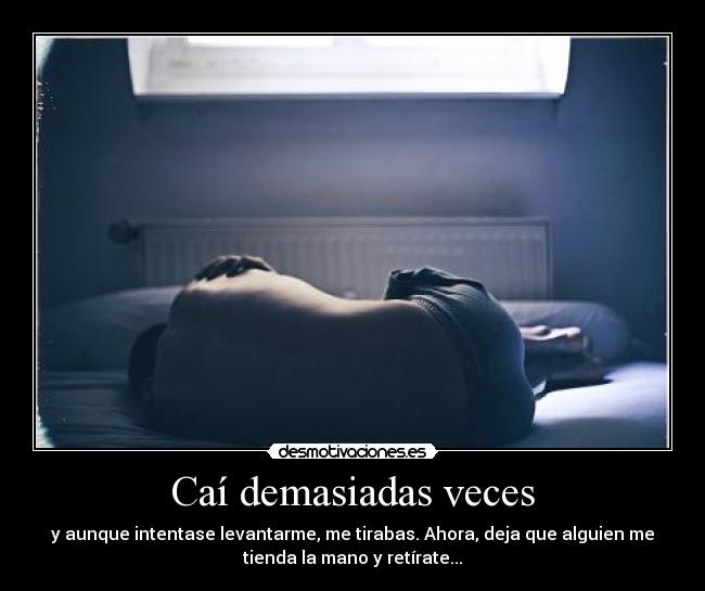 Caí demasiadas veces - y aunque intentase levantarme, me tirabas. Ahora, deja que alguien me
tienda la mano y retírate...