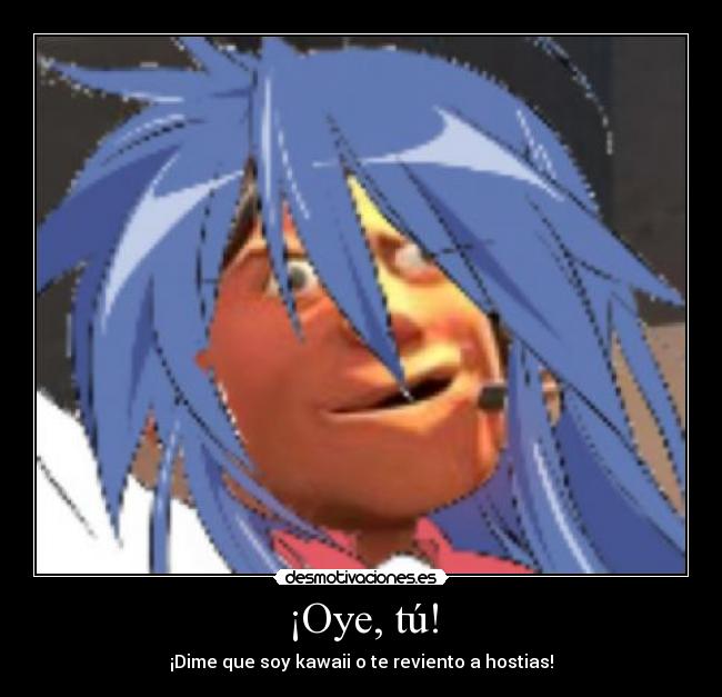 ¡Oye, tú! - ¡Dime que soy kawaii o te reviento a hostias!