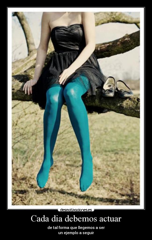 Cada dia debemos actuar - de tal forma que llegemos a ser
un ejemplo a seguir
