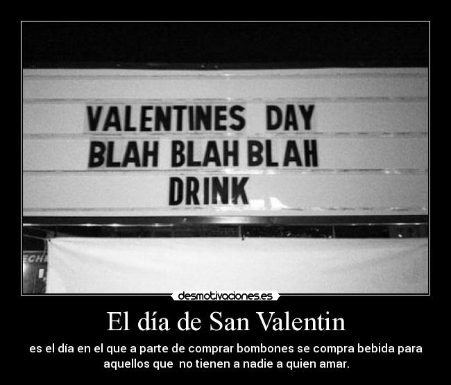 El día de San Valentin - es el día en el que a parte de comprar bombones se compra bebida para
aquellos que no tienen a nadie a quien amar.
