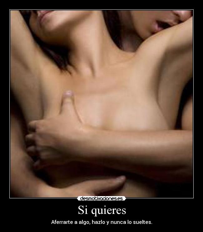 Si quieres - Aferrarte a algo, hazlo y nunca lo sueltes.