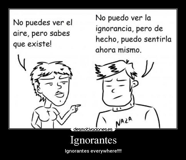 Ignorantes - Ignorantes everywhere!!!!