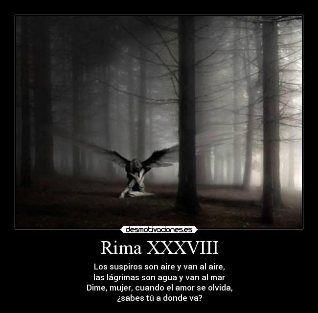 Rima XXXVIII - Los suspiros son aire y van al aire,
las lágrimas son agua y van al mar
Dime, mujer, cuando el amor se olvida,
¿sabes tú a donde va?