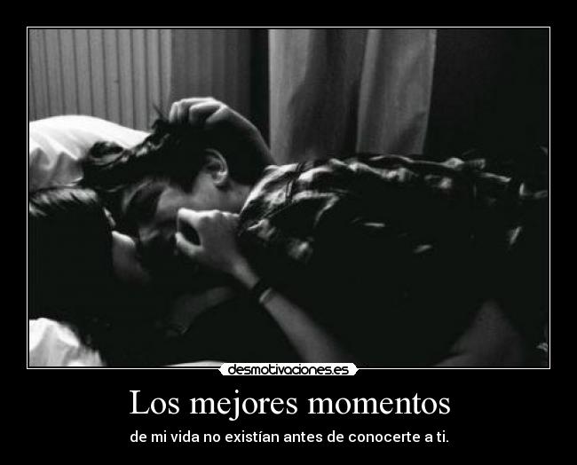 Los mejores momentos - de mi vida no existían antes de conocerte a ti.