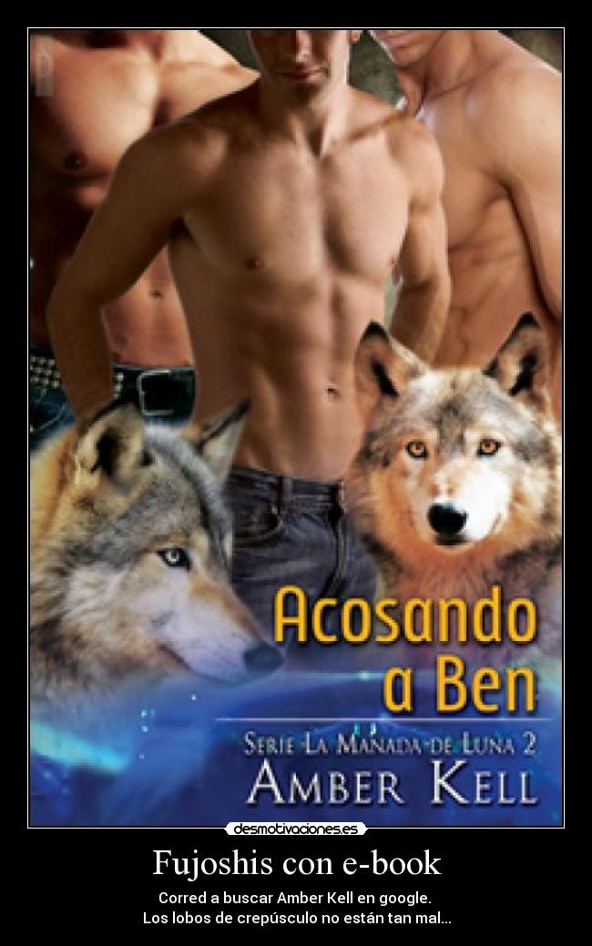 Fujoshis con e-book - Corred a buscar Amber Kell en google.
Los lobos de crepúsculo no están tan mal...