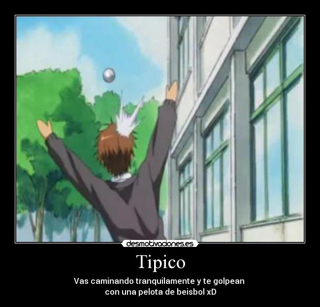 Tipico - Vas caminando tranquilamente y te golpean
con una pelota de beisbol xD
