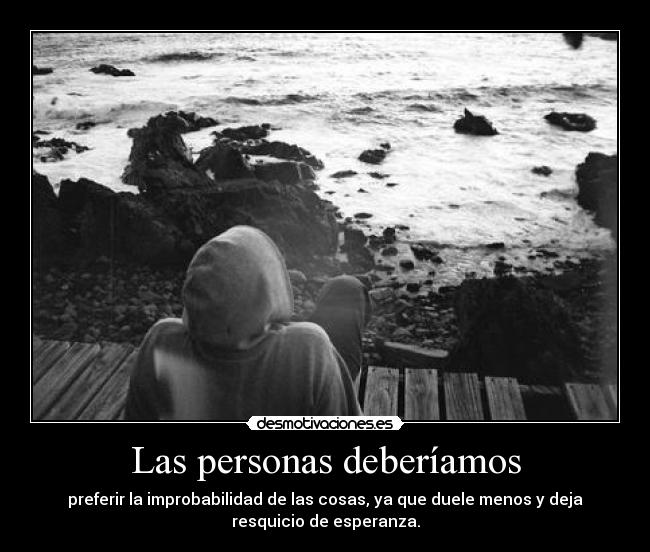 Las personas deberíamos - preferir la improbabilidad de las cosas, ya que duele menos y deja
resquicio de esperanza.